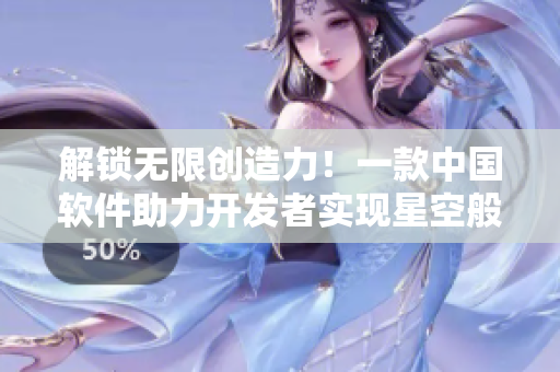 解锁无限创造力！一款中国软件助力开发者实现星空般的梦想