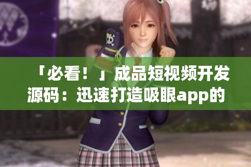 「必看！」成品短视频开发源码：迅速打造吸眼app的最佳方式