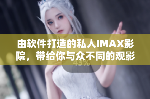 由软件打造的私人IMAX影院，带给你与众不同的观影体验