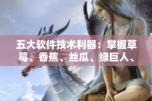 五大软件技术利器：掌握草莓、香蕉、丝瓜、绿巨人、秋6，打造高效开发环境