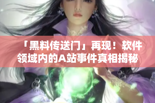 「黑料传送门」再现！软件领域内的A站事件真相揭秘
