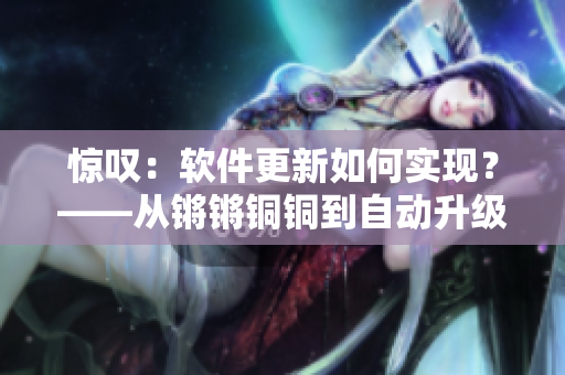 惊叹：软件更新如何实现？——从锵锵铜铜到自动升级的探索