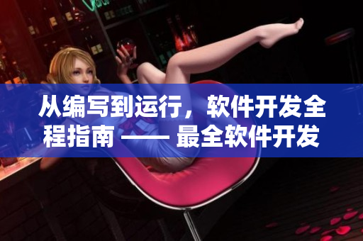 从编写到运行，软件开发全程指南 —— 最全软件开发资源大全