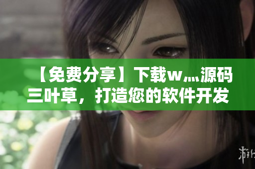 【免费分享】下载w灬源码三叶草，打造您的软件开发团队成长秘密武器！