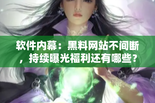 软件内幕：黑料网站不间断，持续曝光福利还有哪些？