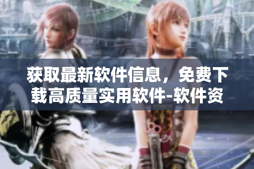 获取最新软件信息，免费下载高质量实用软件-软件资讯网