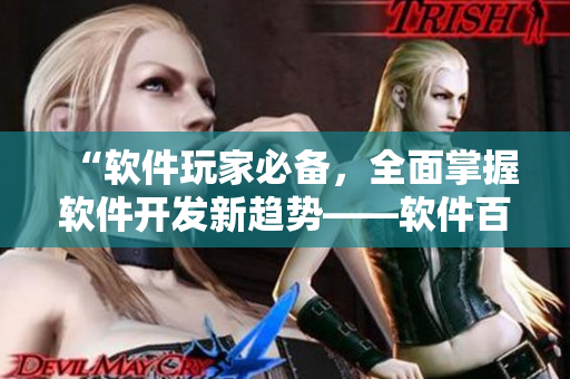 “软件玩家必备，全面掌握软件开发新趋势——软件百科全书”