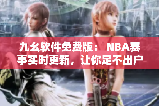 九幺软件免费版： NBA赛事实时更新，让你足不出户掌握最新赛况