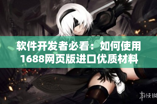 软件开发者必看：如何使用1688网页版进口优质材料？