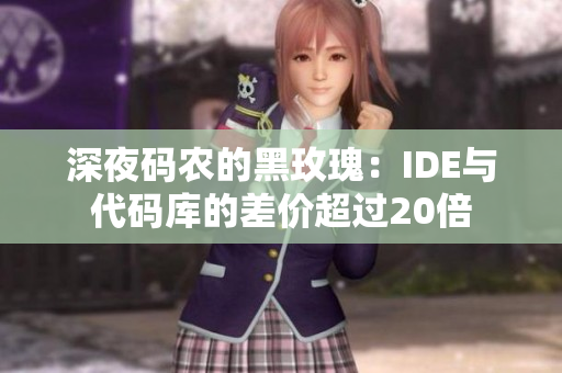 深夜码农的黑玫瑰：IDE与代码库的差价超过20倍
