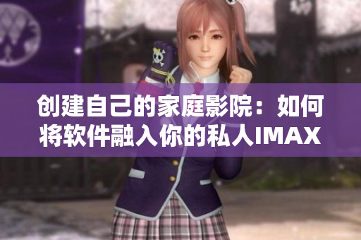 创建自己的家庭影院：如何将软件融入你的私人IMAX影院体验中？