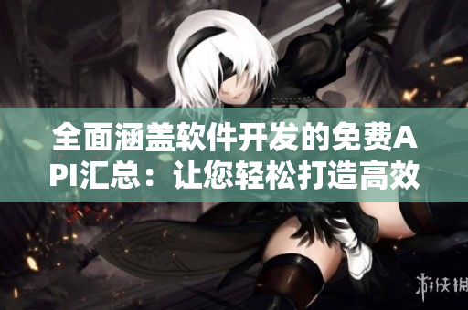 全面涵盖软件开发的免费API汇总：让您轻松打造高效应用！