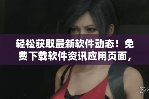 轻松获取最新软件动态！免费下载软件资讯应用页面，掌握全球最新信息！