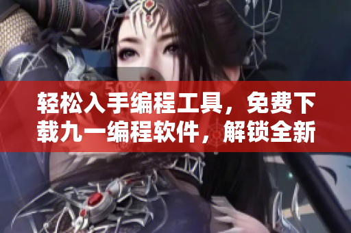 轻松入手编程工具，免费下载九一编程软件，解锁全新开发世界！