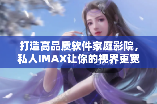 打造高品质软件家庭影院，私人IMAX让你的视界更宽广！
