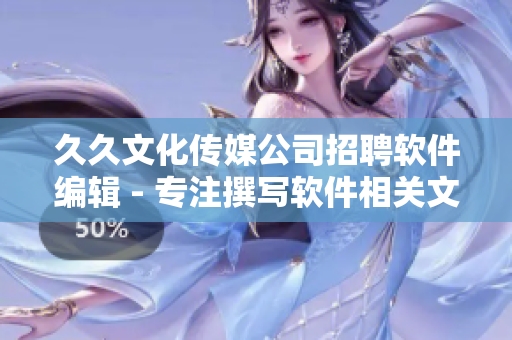 久久文化传媒公司招聘软件编辑 - 专注撰写软件相关文章