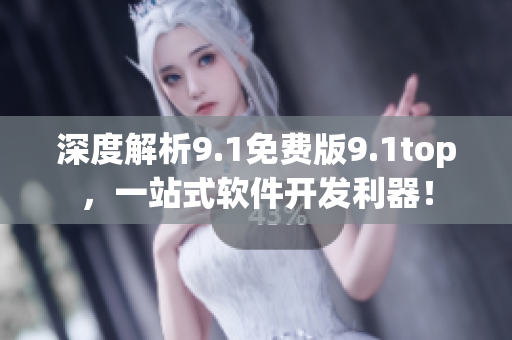 深度解析9.1免费版9.1top，一站式软件开发利器！