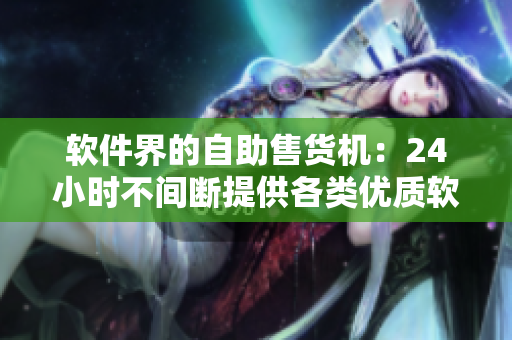 软件界的自助售货机：24小时不间断提供各类优质软件产品