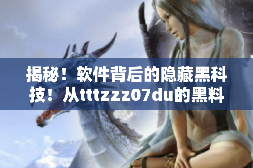 揭秘！软件背后的隐藏黑科技！从tttzzz07du的黑料探索暗网犯罪