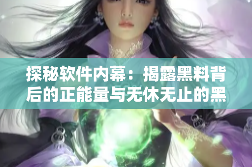 探秘软件内幕：揭露黑料背后的正能量与无休无止的黑料生产