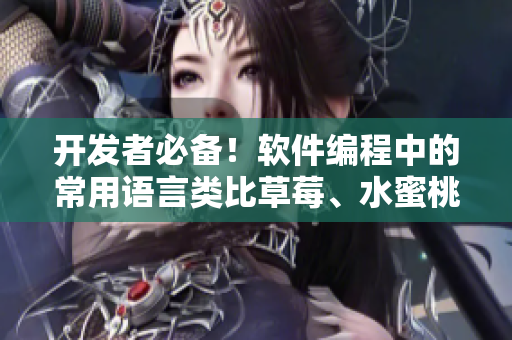 开发者必备！软件编程中的常用语言类比草莓、水蜜桃、香蕉、甜橙与芒果