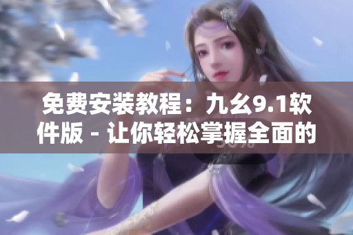 免费安装教程：九幺9.1软件版 - 让你轻松掌握全面的软件开发知识