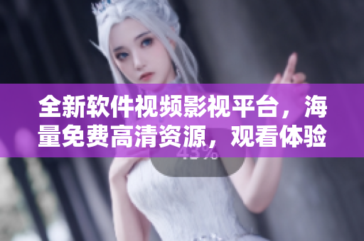 全新软件视频影视平台，海量免费高清资源，观看体验超乎想象！