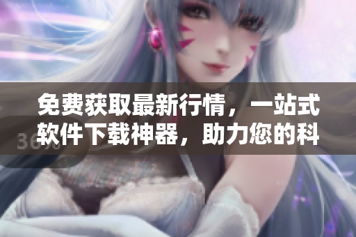 免费获取最新行情，一站式软件下载神器，助力您的科技生活！