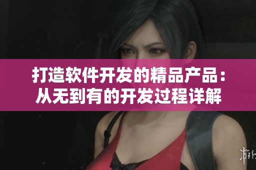 打造软件开发的精品产品：从无到有的开发过程详解