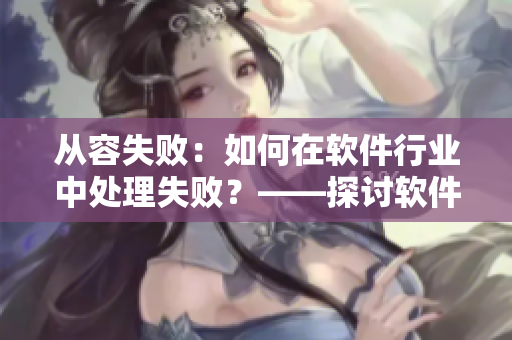 从容失败：如何在软件行业中处理失败？——探讨软件开发中的失败处理