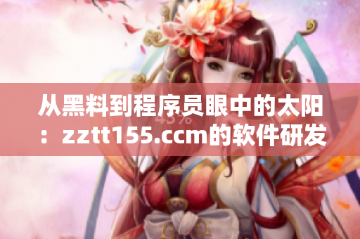 从黑料到程序员眼中的太阳：zztt155.ccm的软件研发秘密