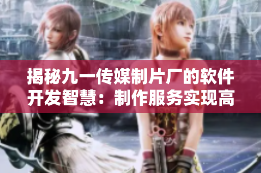 揭秘九一传媒制片厂的软件开发智慧：制作服务实现高效便捷
