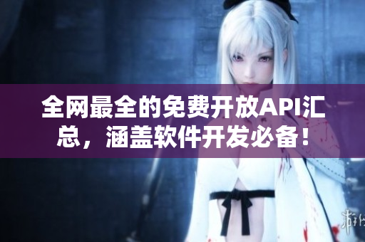全网最全的免费开放API汇总，涵盖软件开发必备！