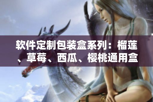 软件定制包装盒系列：榴莲、草莓、西瓜、樱桃通用盒