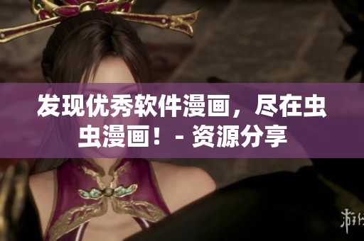 发现优秀软件漫画，尽在虫虫漫画！- 资源分享