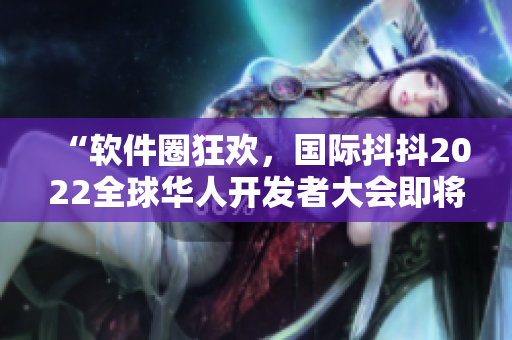 “软件圈狂欢，国际抖抖2022全球华人开发者大会即将盛大举行！”