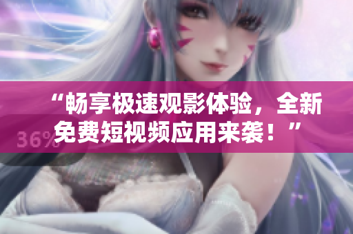 “畅享极速观影体验，全新免费短视频应用来袭！”