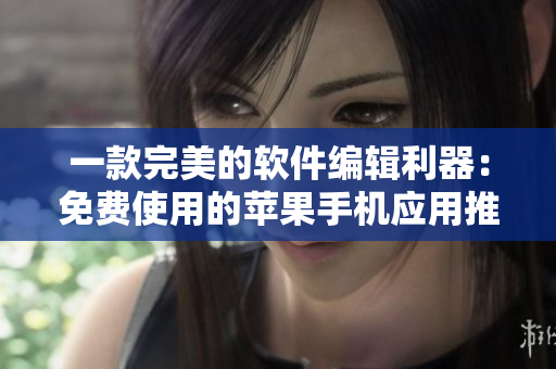 一款完美的软件编辑利器：免费使用的苹果手机应用推荐！