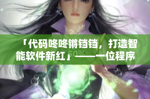 「代码咚咚锵铛铛，打造智能软件新红」——一位程序员的自白