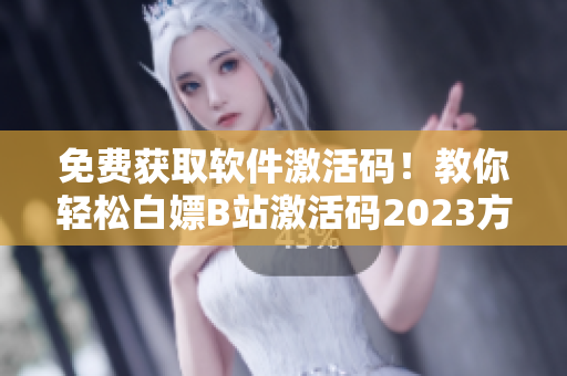 免费获取软件激活码！教你轻松白嫖B站激活码2023方法分享