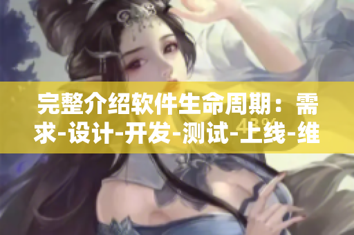 完整介绍软件生命周期：需求-设计-开发-测试-上线-维护-迭代