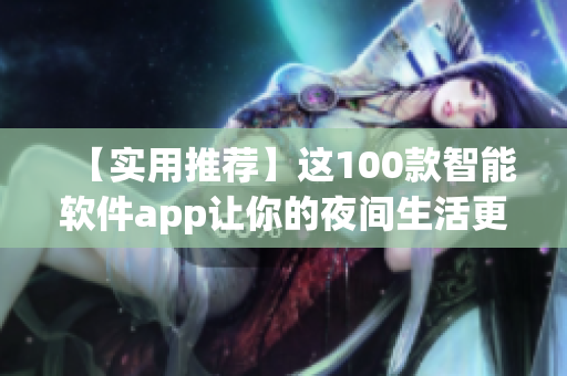 【实用推荐】这100款智能软件app让你的夜间生活更加便捷！