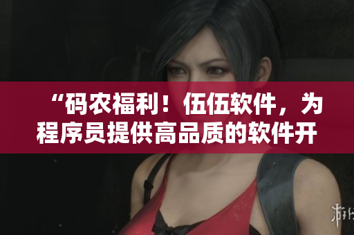 “码农福利！伍伍软件，为程序员提供高品质的软件开发资源”