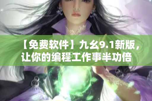 【免费软件】九幺9.1新版，让你的编程工作事半功倍