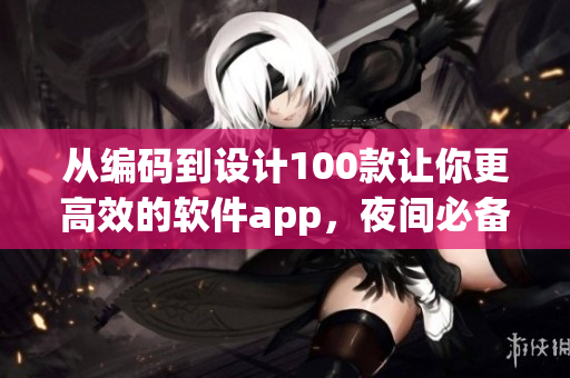 从编码到设计100款让你更高效的软件app，夜间必备！