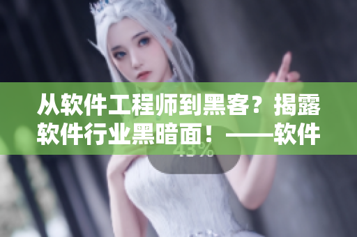 从软件工程师到黑客？揭露软件行业黑暗面！——软件行业黑料合集
