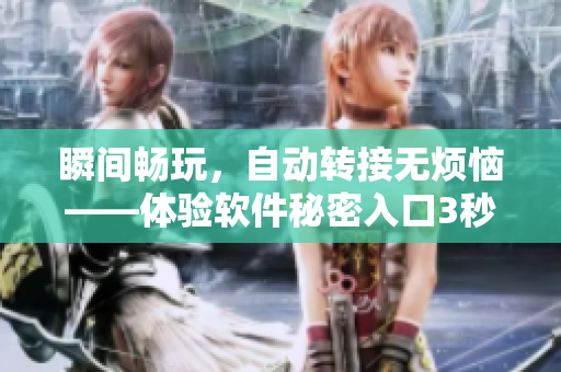 瞬间畅玩，自动转接无烦恼——体验软件秘密入口3秒快速连接