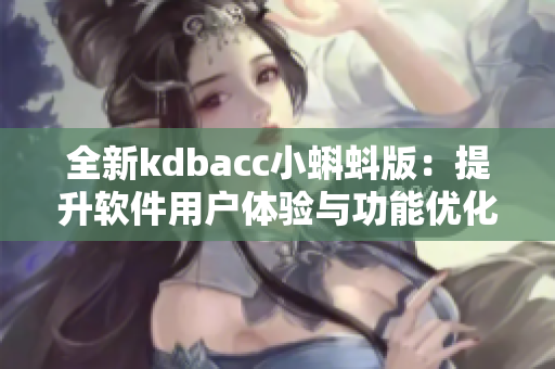 全新kdbacc小蝌蚪版：提升软件用户体验与功能优化
