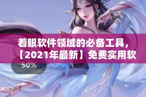 着眼软件领域的必备工具，【2021年最新】免费实用软件推荐