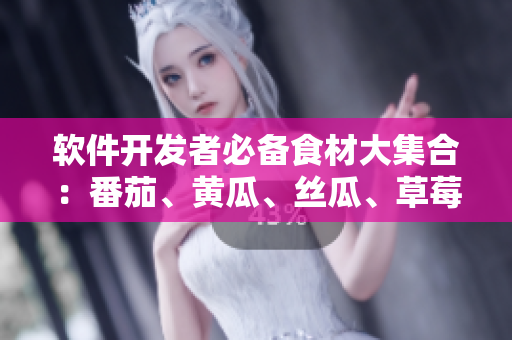 软件开发者必备食材大集合：番茄、黄瓜、丝瓜、草莓、秋葵完美搭配！
